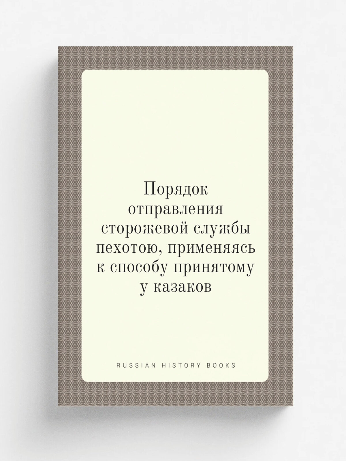 Порядок отправления сторожевой службы пехотою, применяясь к способу принятому у казаков | Не указан | Репринт