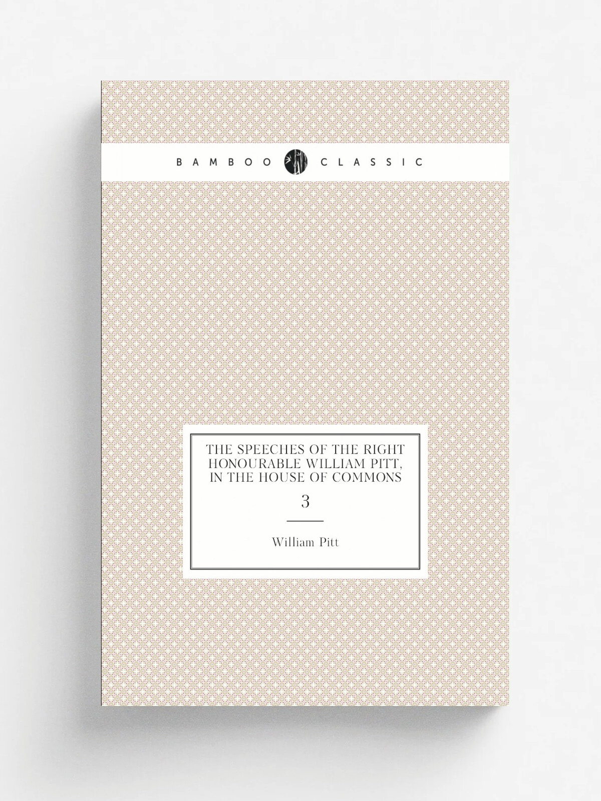 The Speeches of the Right Honourable William Pitt, in the House of Commons. 3