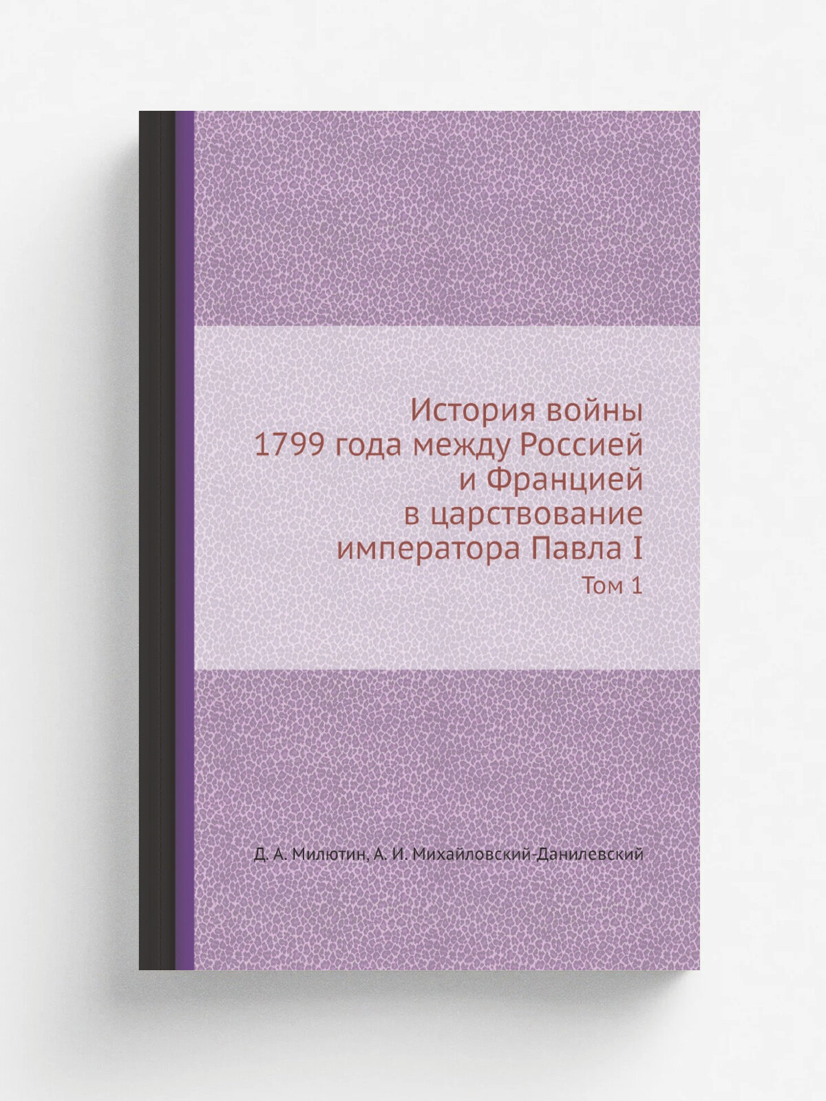 История войны 1799 года между Россией и Францией в царствование императора Павла I. Том 1