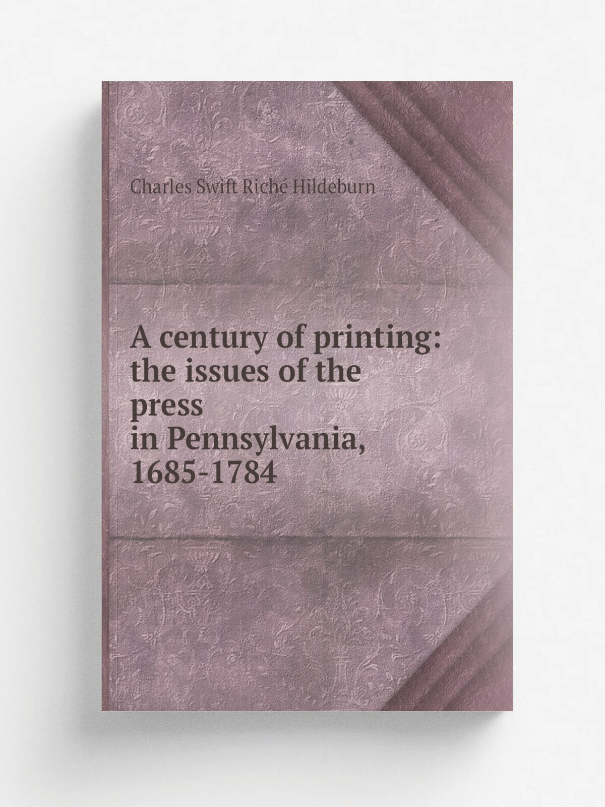A century of printing: the issues of the press in Pennsylvania, 1685-1784 | Charles Swift Rich. Hildeburn | Репринт