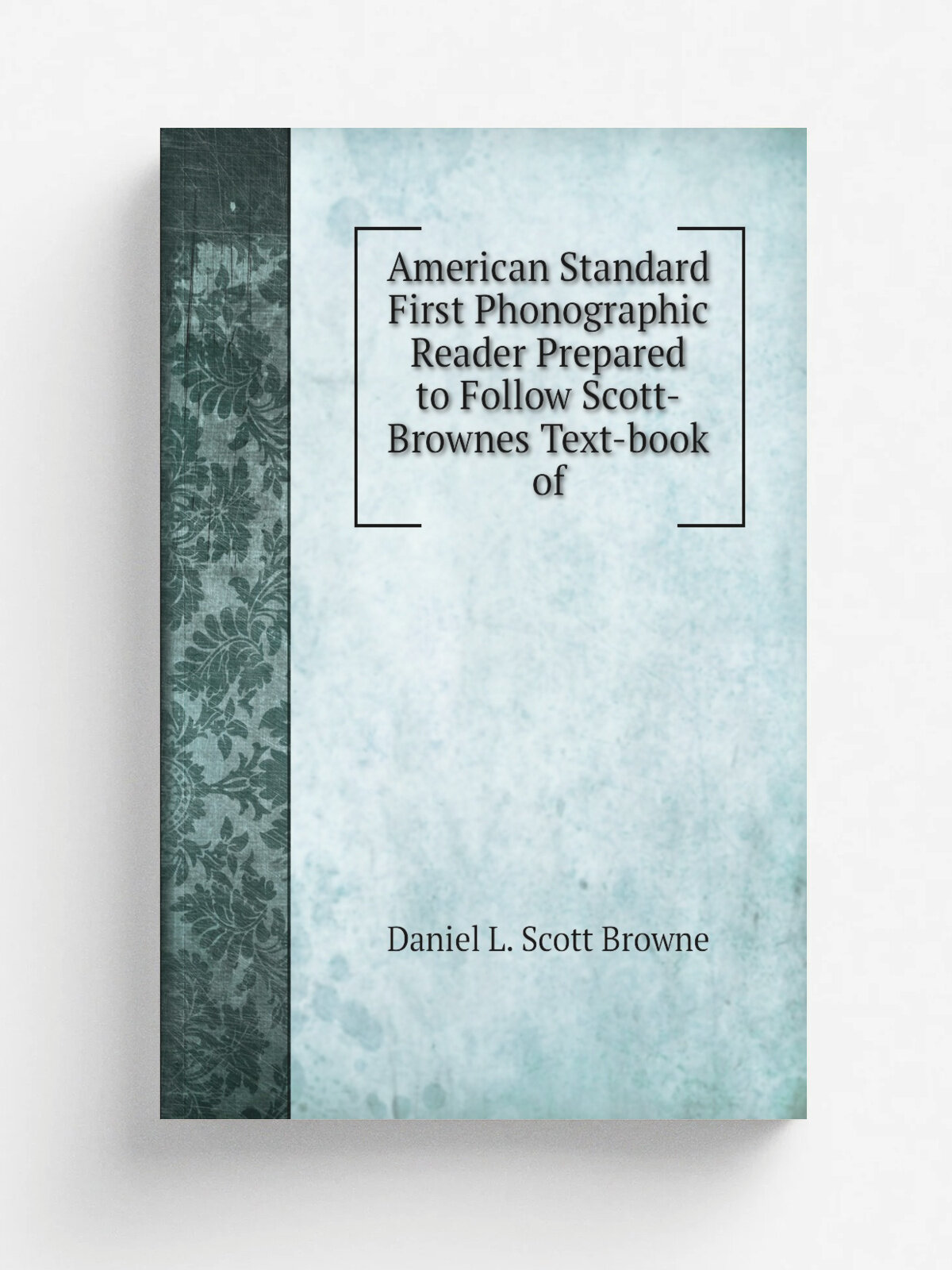 American Standard First Phonographic Reader Prepared to Follow Scott-Brownes Text-book of | Daniel L. Scott Browne | 1882 | D. L. Scott-Browne | Репр…