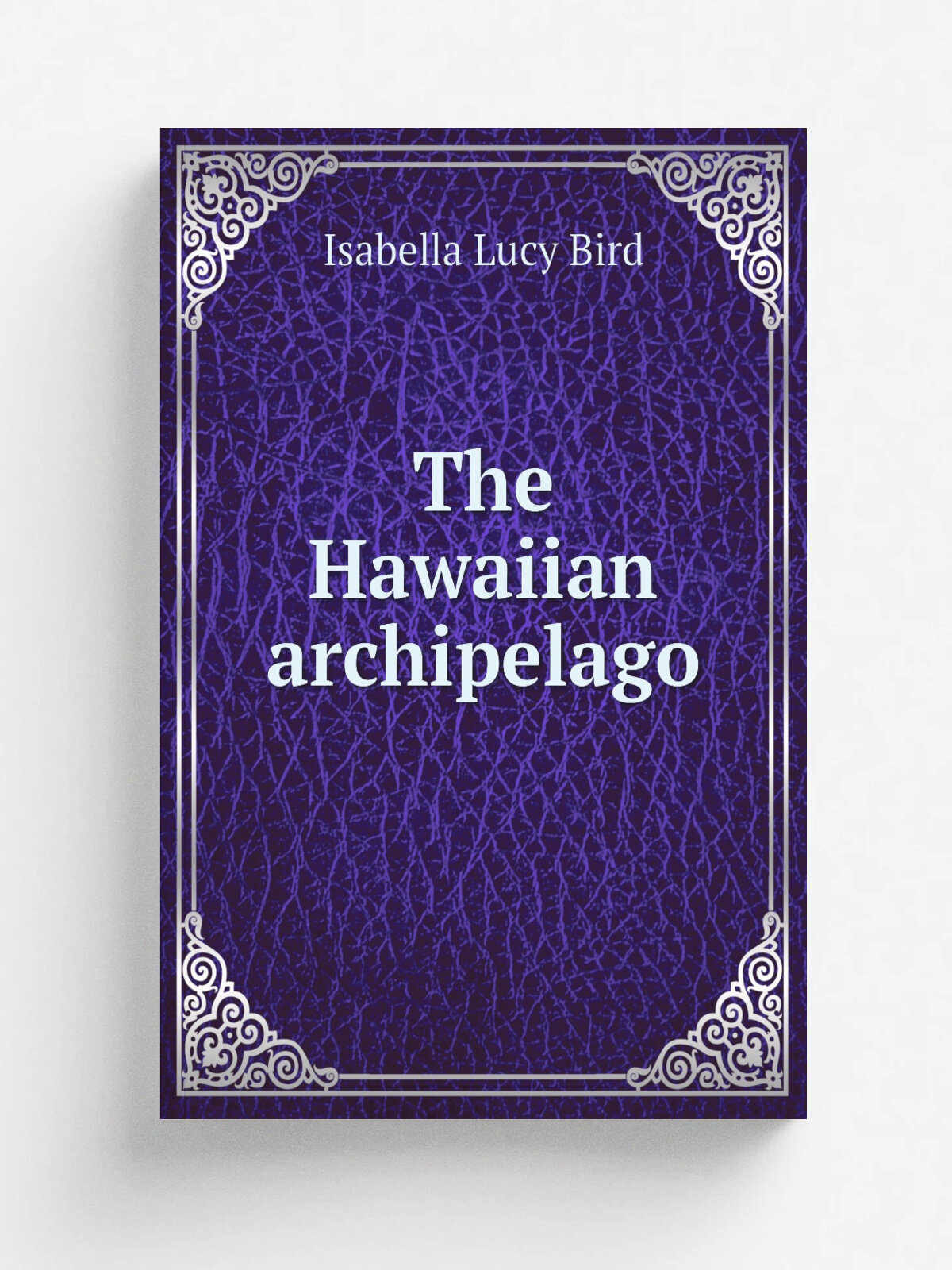 The Hawaiian archipelago | Isabella Lucy Bird | 1890 | London : J. Murray | Репринт