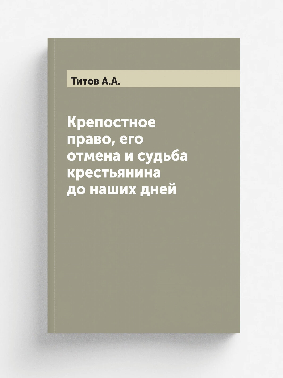 Крепостное право, его отмена и судьба крестьянина до наших дней | Титов А. А. | 1907 | Москва: Е. В. Кожевникова и Е. А. Коломийцева | Репринт