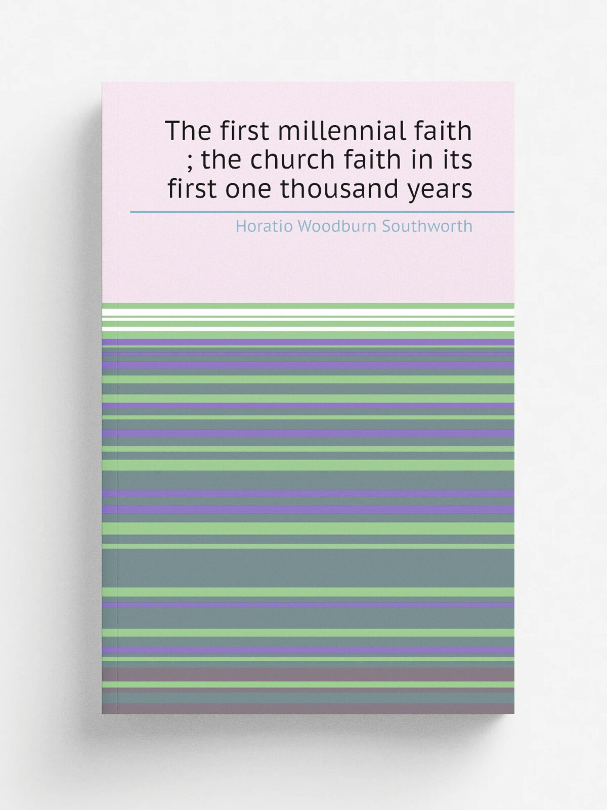 The first millennial faith ; the church faith in its first one thousand years