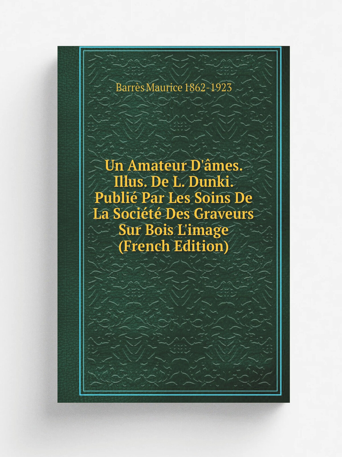 Un Amateur D'. mes. Illus. De L. Dunki. Publi. Par Les Soins De La Soci.t. Des Graveurs Sur Bois L'image (French Edition) | Barr.s Maurice 1862-1923 |…