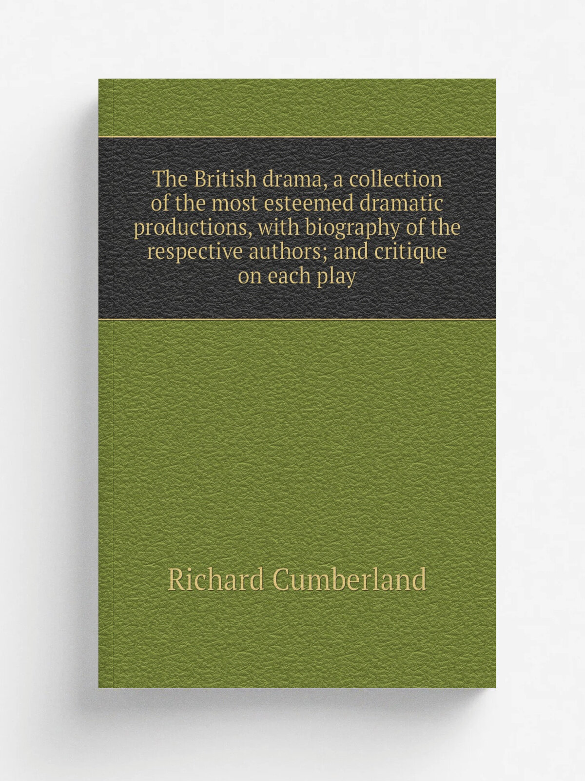 The British drama, a collection of the most esteemed dramatic productions, with biography of the respective authors; and critique on each play | Cumb…