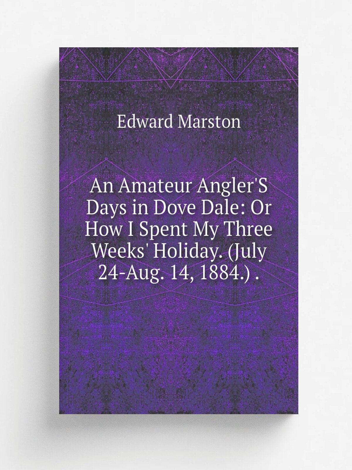 An Amateur Angler'S Days in Dove Dale: Or How I Spent My Three Weeks' Holiday. (July 24-Aug. 14, 1884.) . | Edward Marston | Репринт