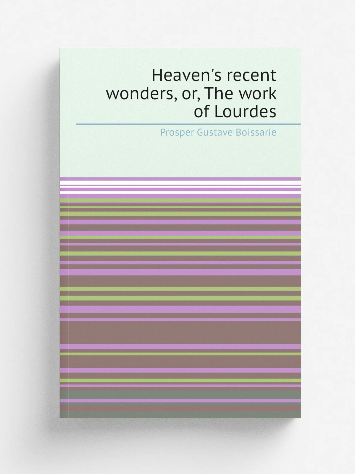 Heaven's recent wonders, or, The work of Lourdes | Prosper Gustave Boissarie | Репринт