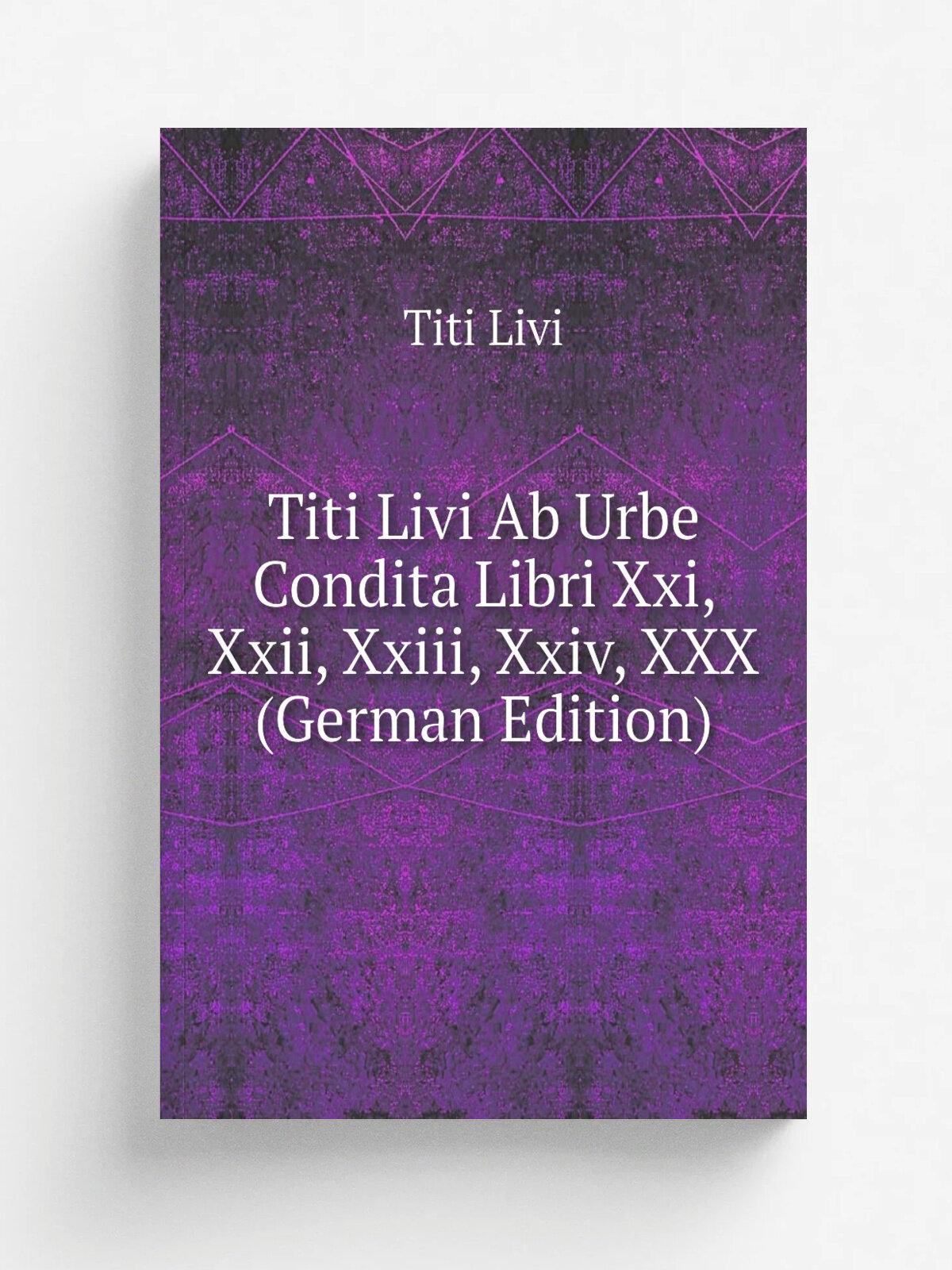 Titi Livi Ab Urbe Condita Libri Xxi, Xxii, Xxiii, Xxiv, Xxx (German Edition) | Titi Livi | Репринт