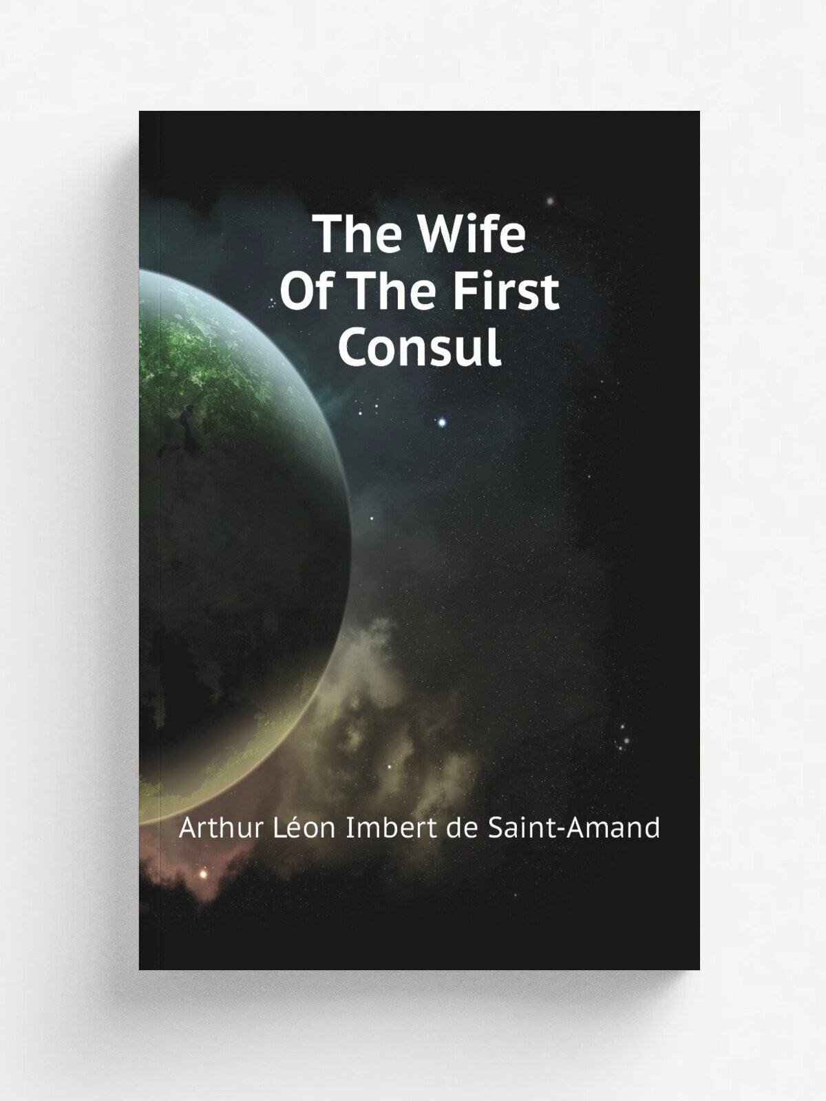 The Wife Of The First Consul | Arthur L.on Imbert de Saint-Amand | Репринт