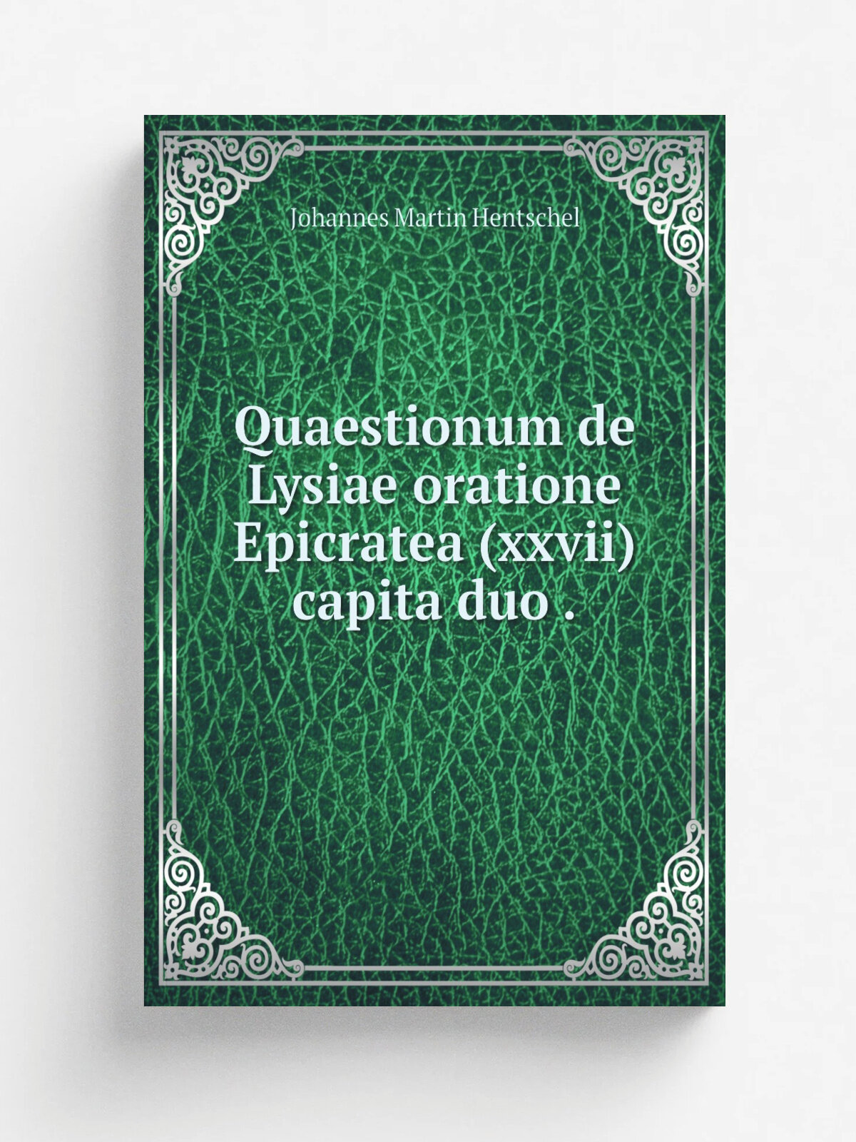 Quaestionum de Lysiae oratione Epicratea (xxvii) capita duo . | Johannes Martin Hentschel | 1874 | Typis C.E. Klinkichtii | Репринт