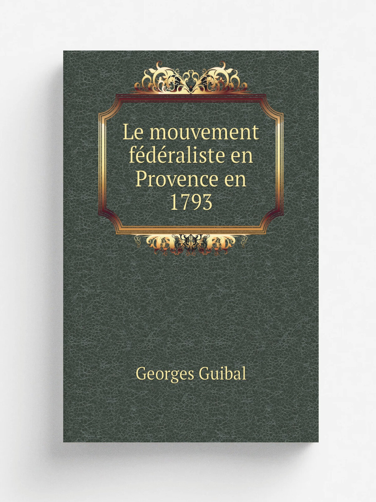 Le mouvement f.d.raliste en Provence en 1793 | Georges Guibal | 1908 | Paris Plon-Nourrit | Репринт