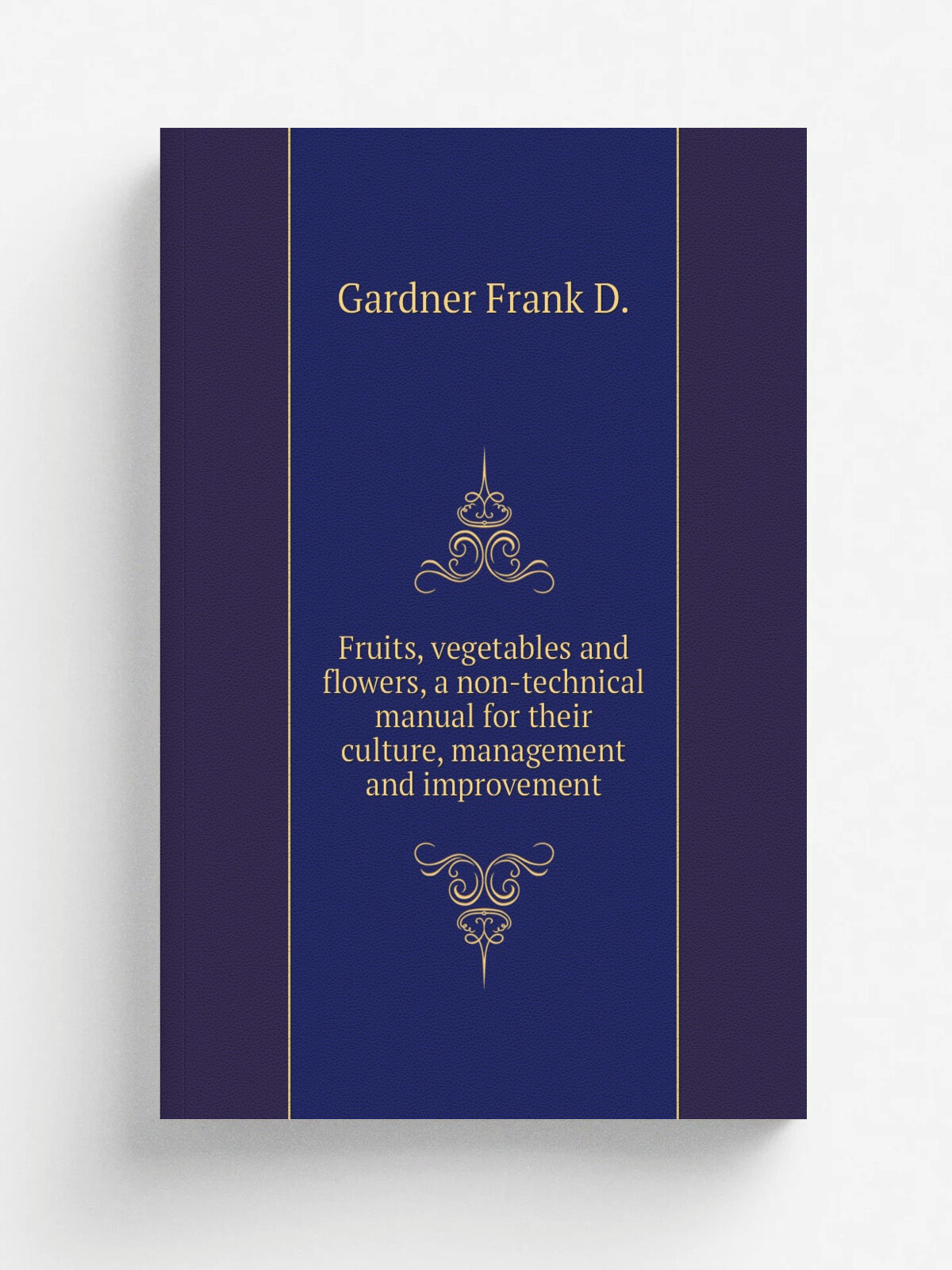 Fruits, vegetables and flowers, a non-technical manual for their culture, management and improvement | Gardner Frank D. | Репринт