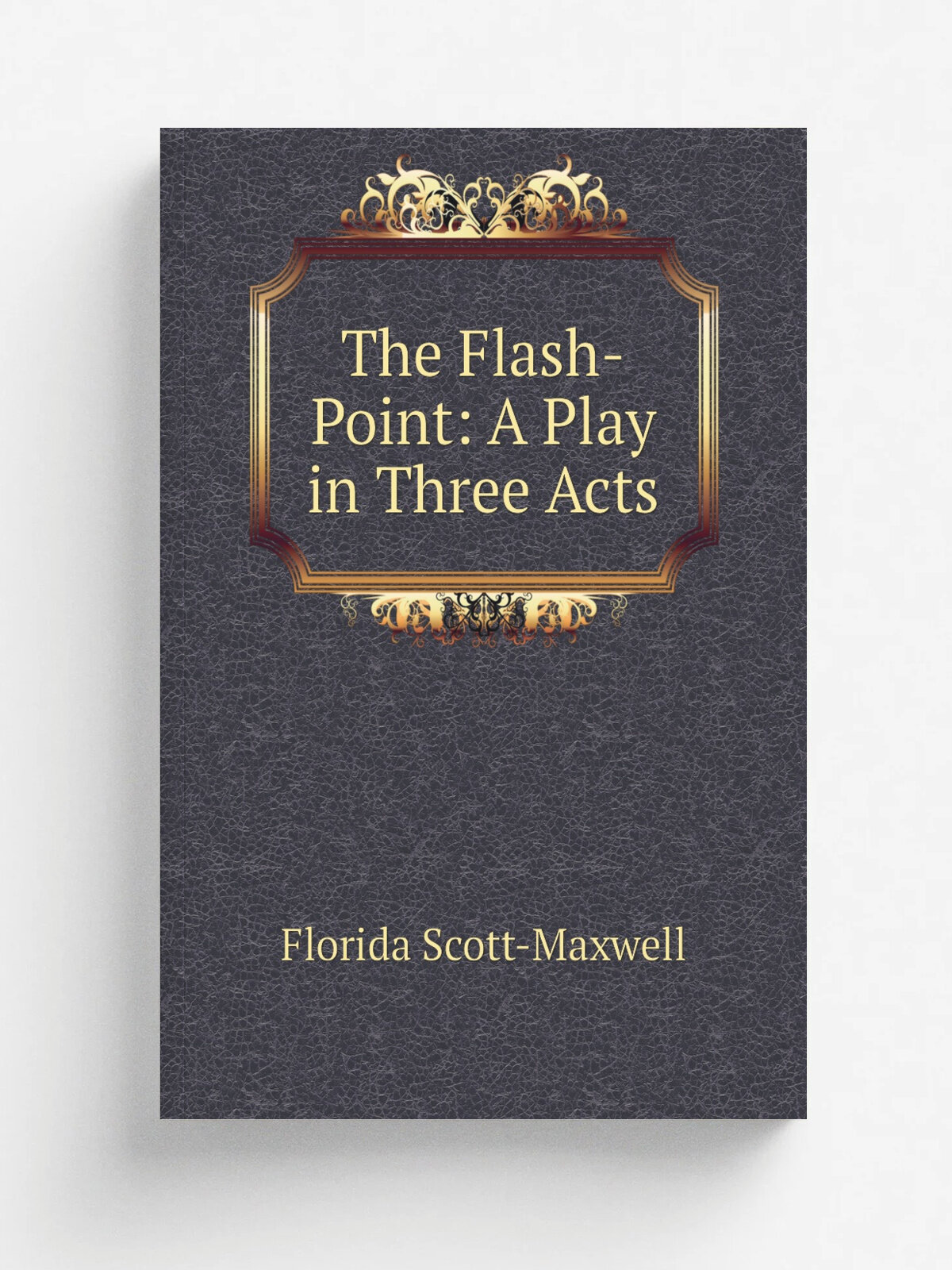 The Flash-Point: A Play in Three Acts | Florida Scott-Maxwell | Репринт