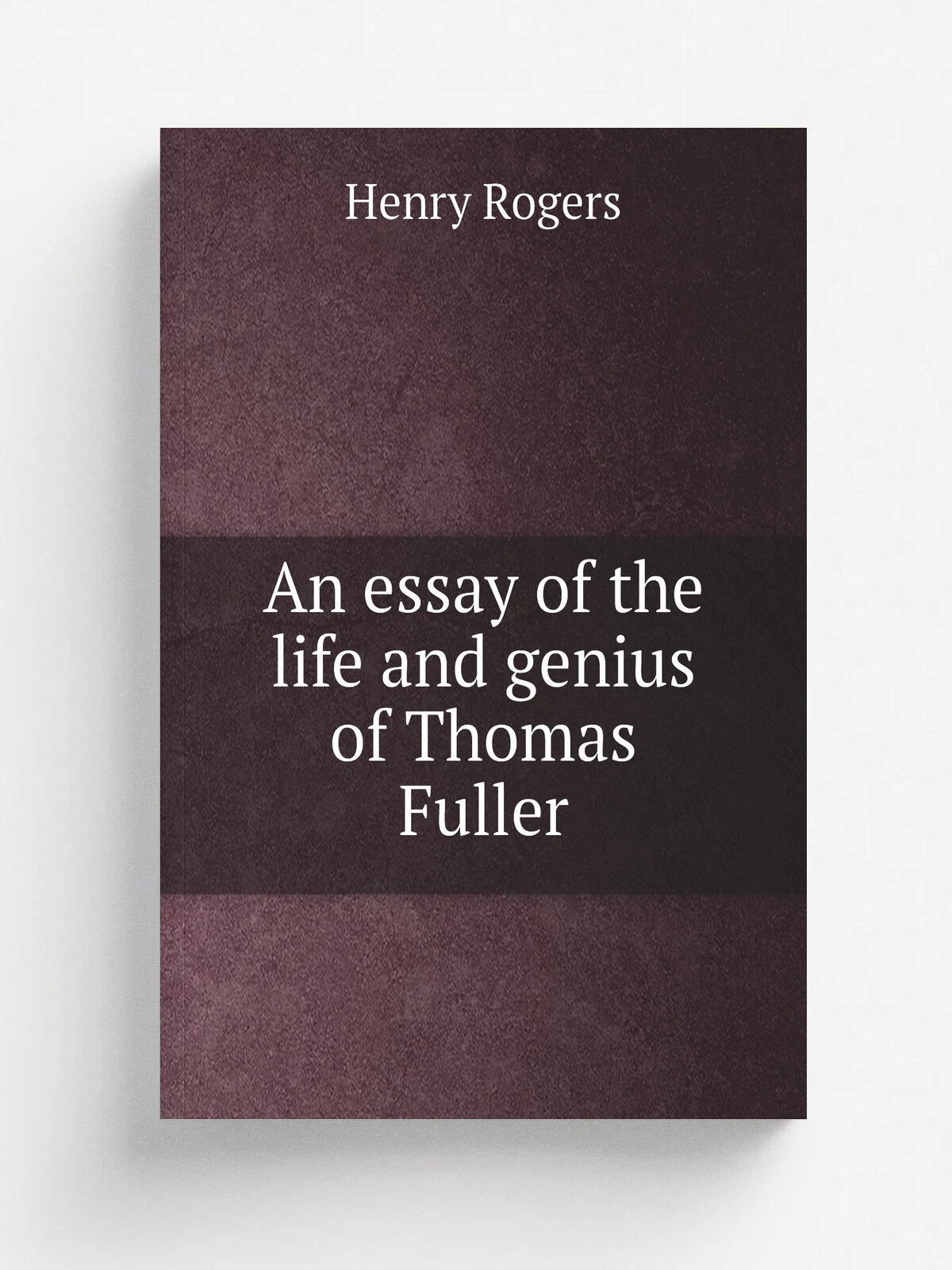 An essay of the life and genius of Thomas Fuller | Henry Rogers | 1857 | London : Longman, Brown, Green, Longmans, and Roberts | Репринт