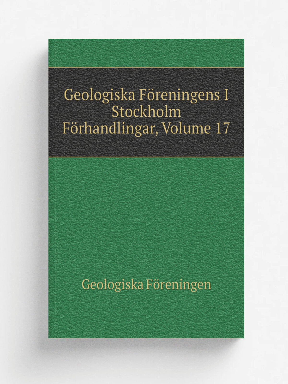 Geologiska F.reningens I Stockholm F.rhandlingar, Volume 17 | Geologiska F.reningen | Репринт