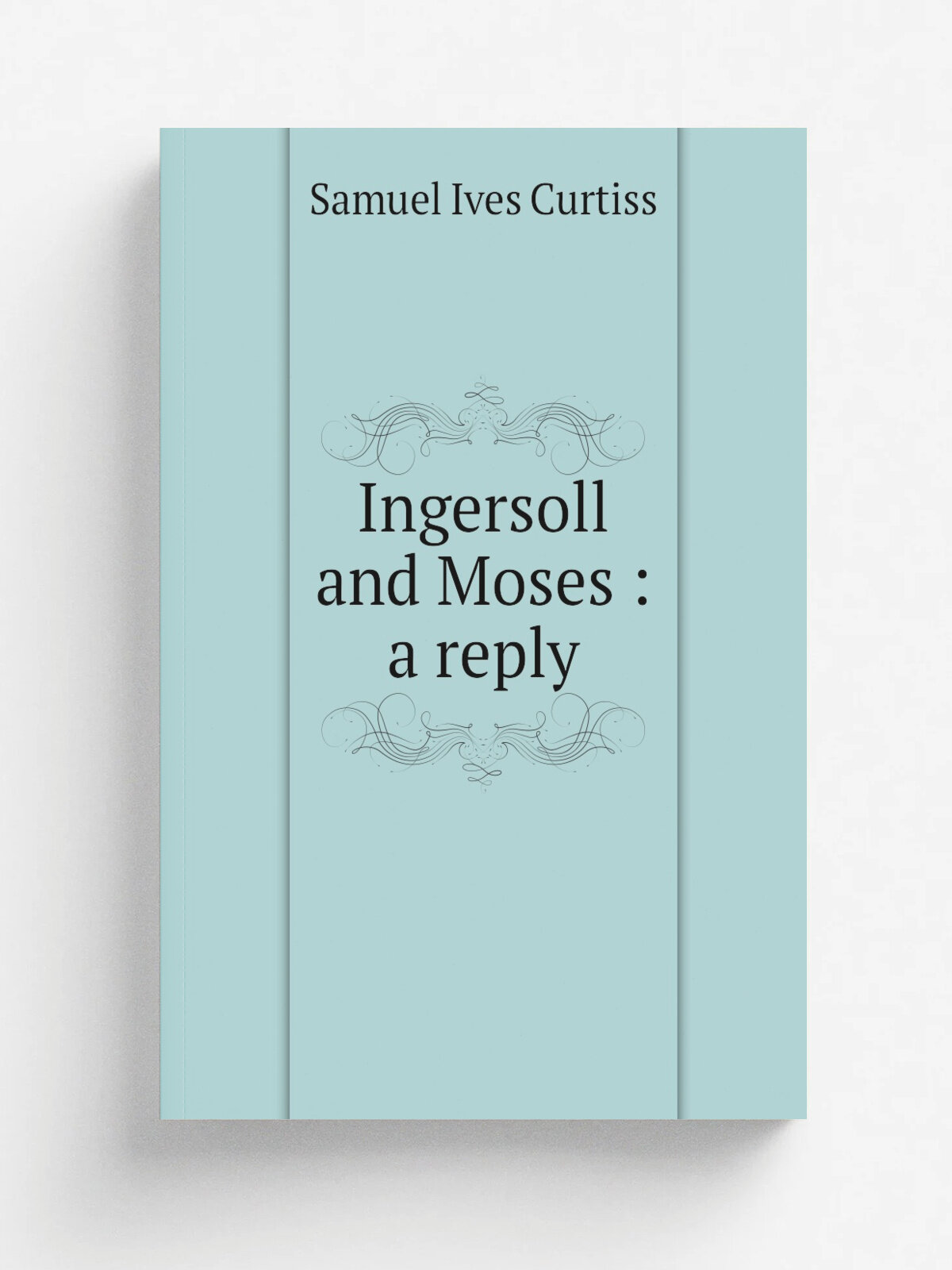 Ingersoll and Moses : a reply | Samuel Ives Curtiss | 1880 | Chicago : Jansen, McClurg | Репринт