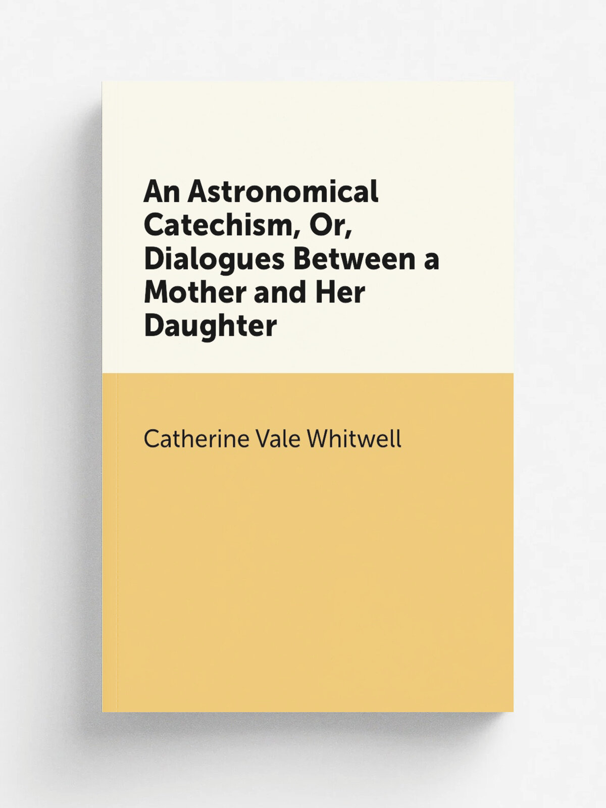 An Astronomical Catechism, Or, Dialogues Between a Mother and Her Daughter