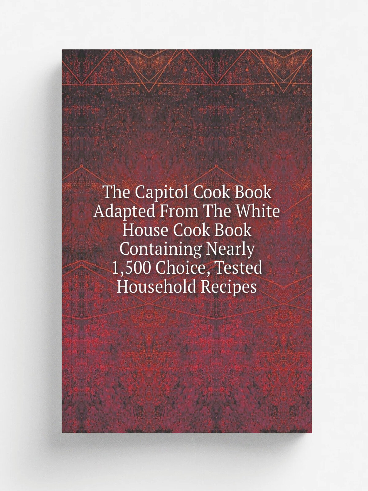 The Capitol Cook Book Adapted From The White House Cook Book Containing Nearly 1,500 Choice, Tested Household Recipes | Не указан | Репринт