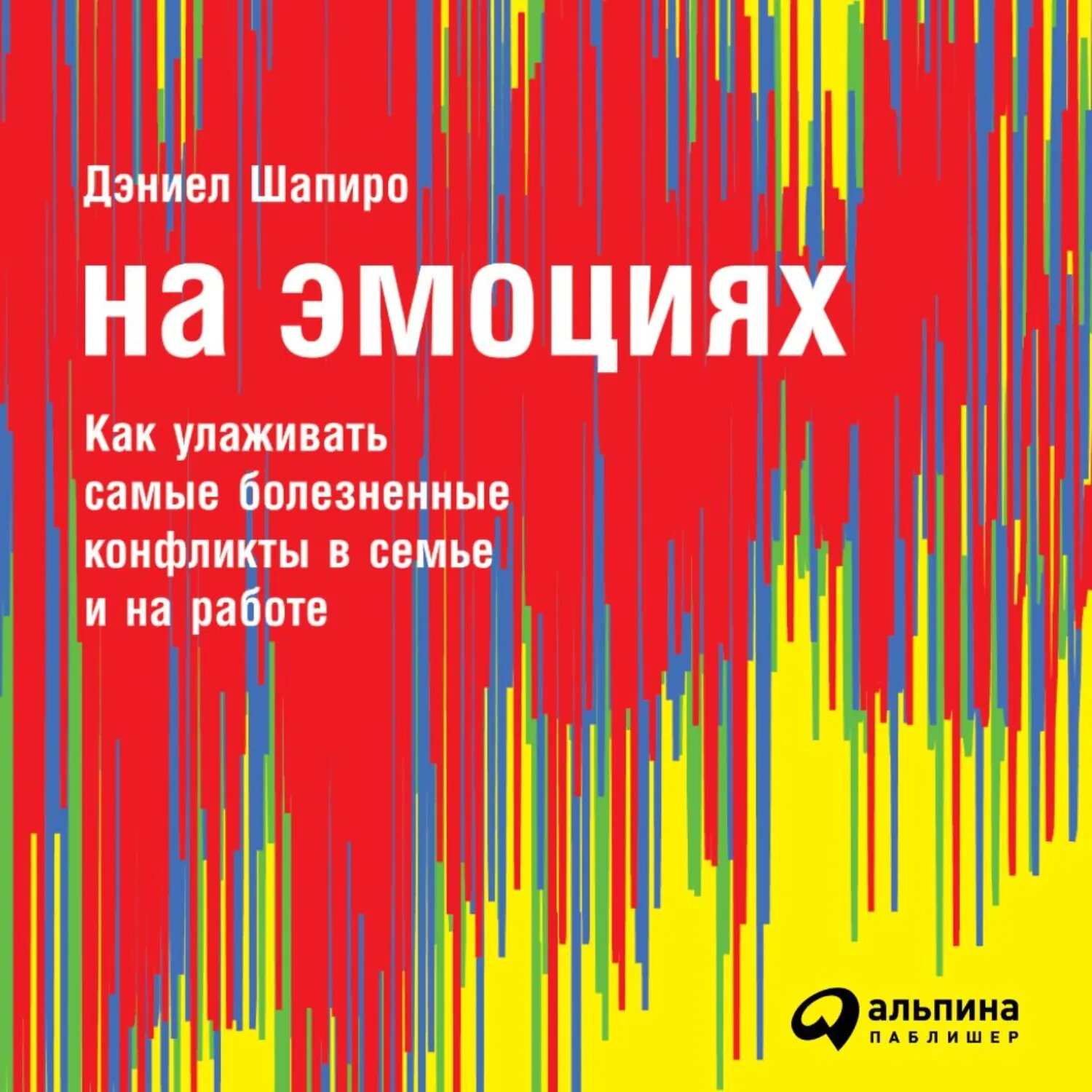 На эмоциях: Как улаживать самые болезненные конфликты в семье и на работе [Аудиокнига]