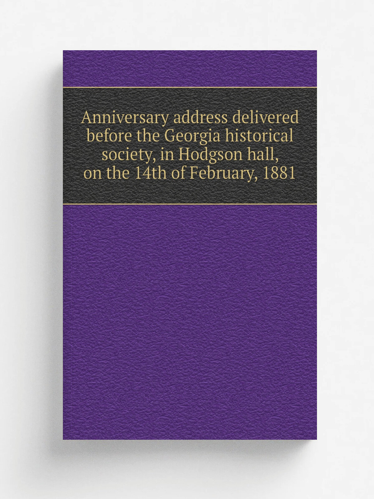 Anniversary address delivered before the Georgia historical society, in Hodgson hall, on the 14th of February, 1881