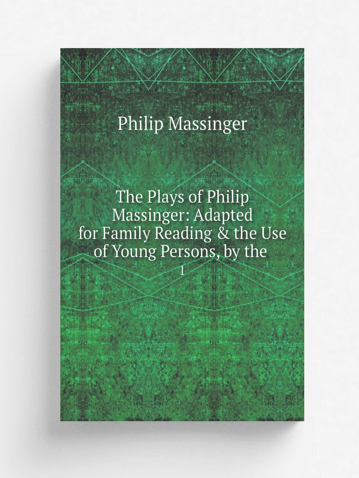 The Plays of Philip Massinger: Adapted for Family Reading & the Use of Young Persons, by the . 1 | Massinger Philip | 1830 | J. Murray | Репринт