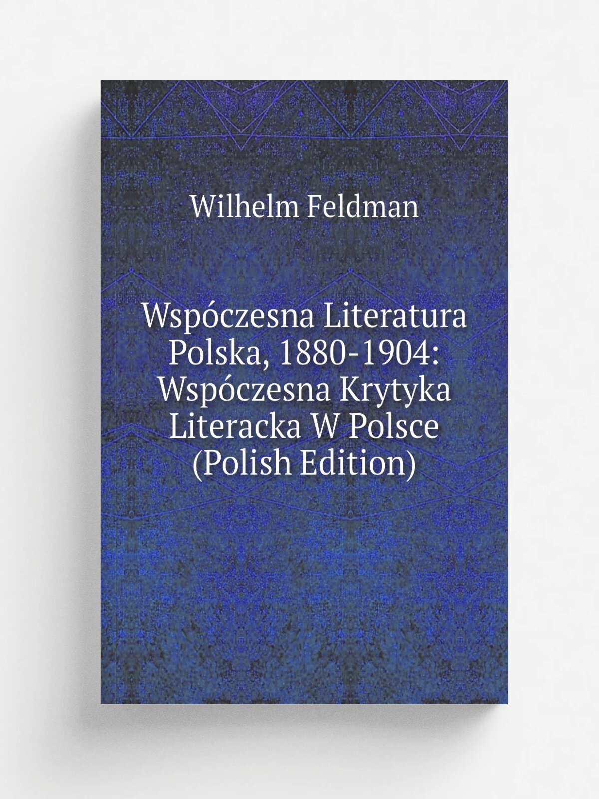 Wsp.czesna Literatura Polska, 1880-1904: Wsp.czesna Krytyka Literacka W Polsce (Polish Edition) | Wilhelm Feldman | Репринт