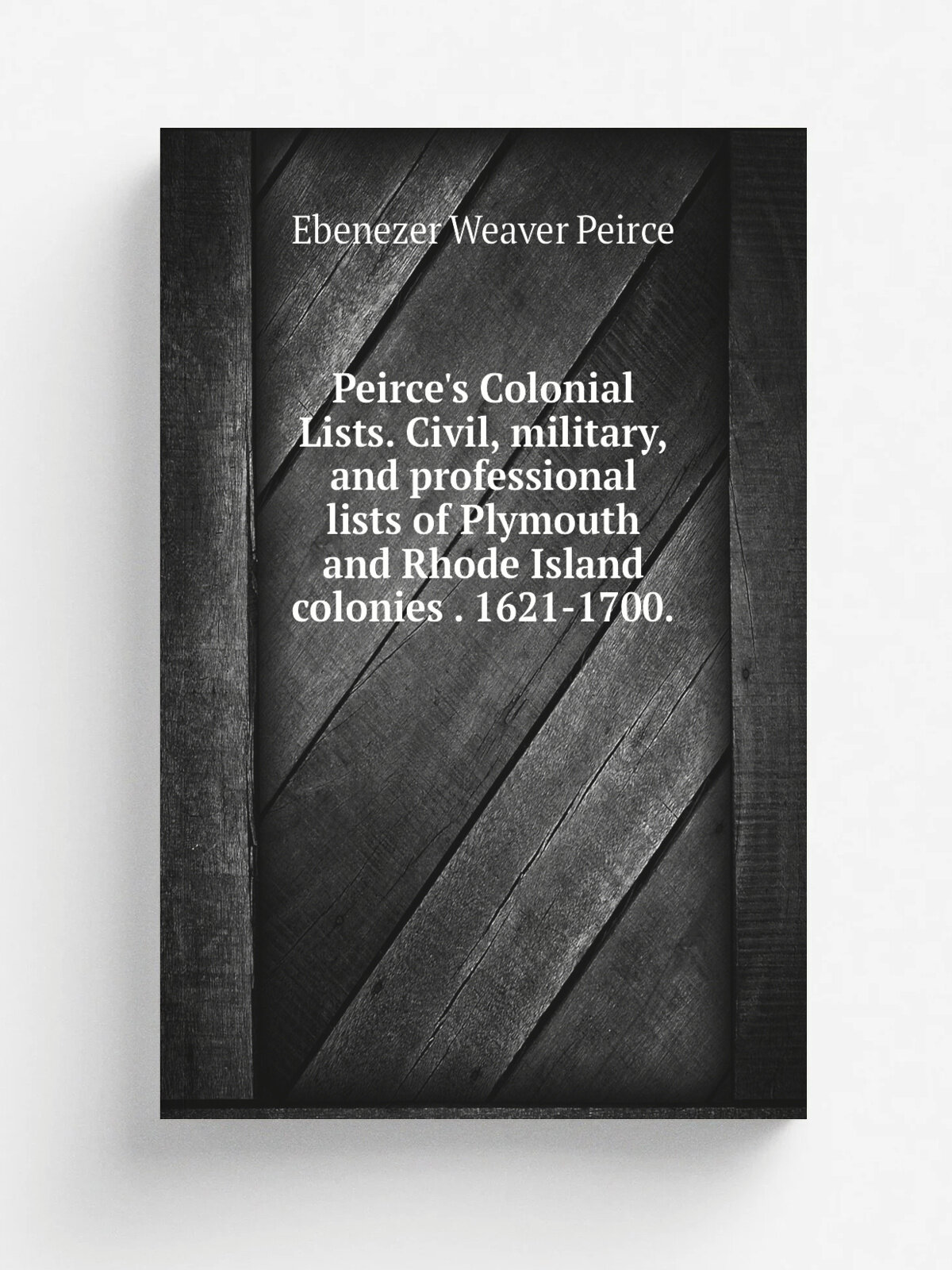 Peirce's Colonial Lists. Civil, military, and professional lists of Plymouth and Rhode Island colonies . 1621-1700. | Ebenezer Weaver Peirce | Репринт