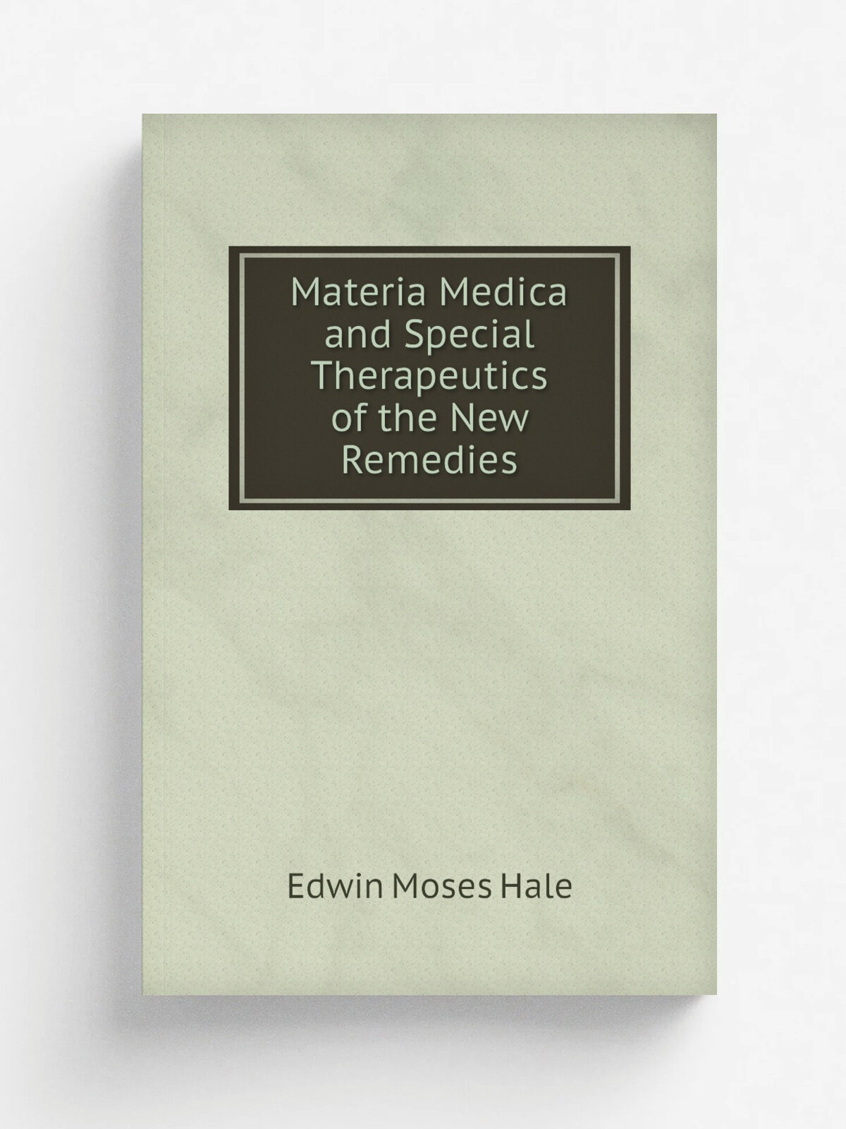 Materia Medica and Special Therapeutics of the New Remedies | Edwin Moses Hale | Репринт