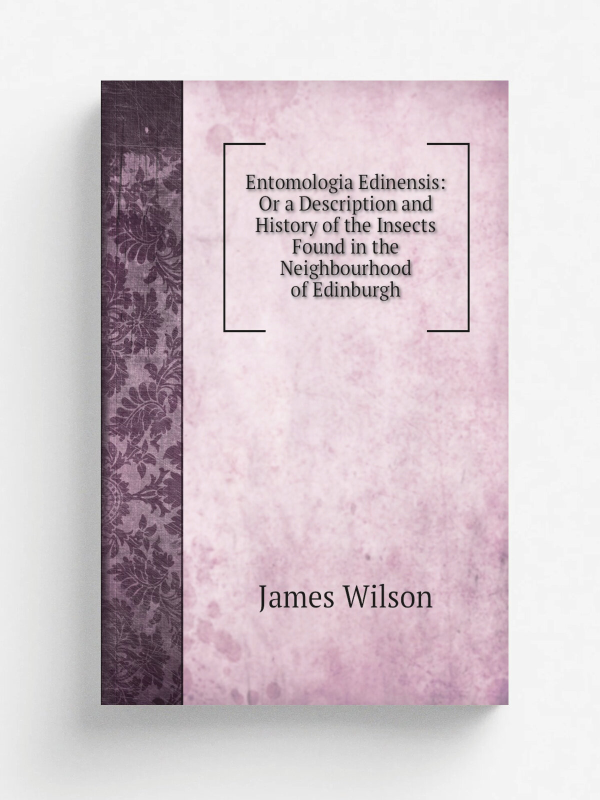 Entomologia Edinensis: Or a Description and History of the Insects Found in the Neighbourhood of Edinburgh | James Wilson | Репринт