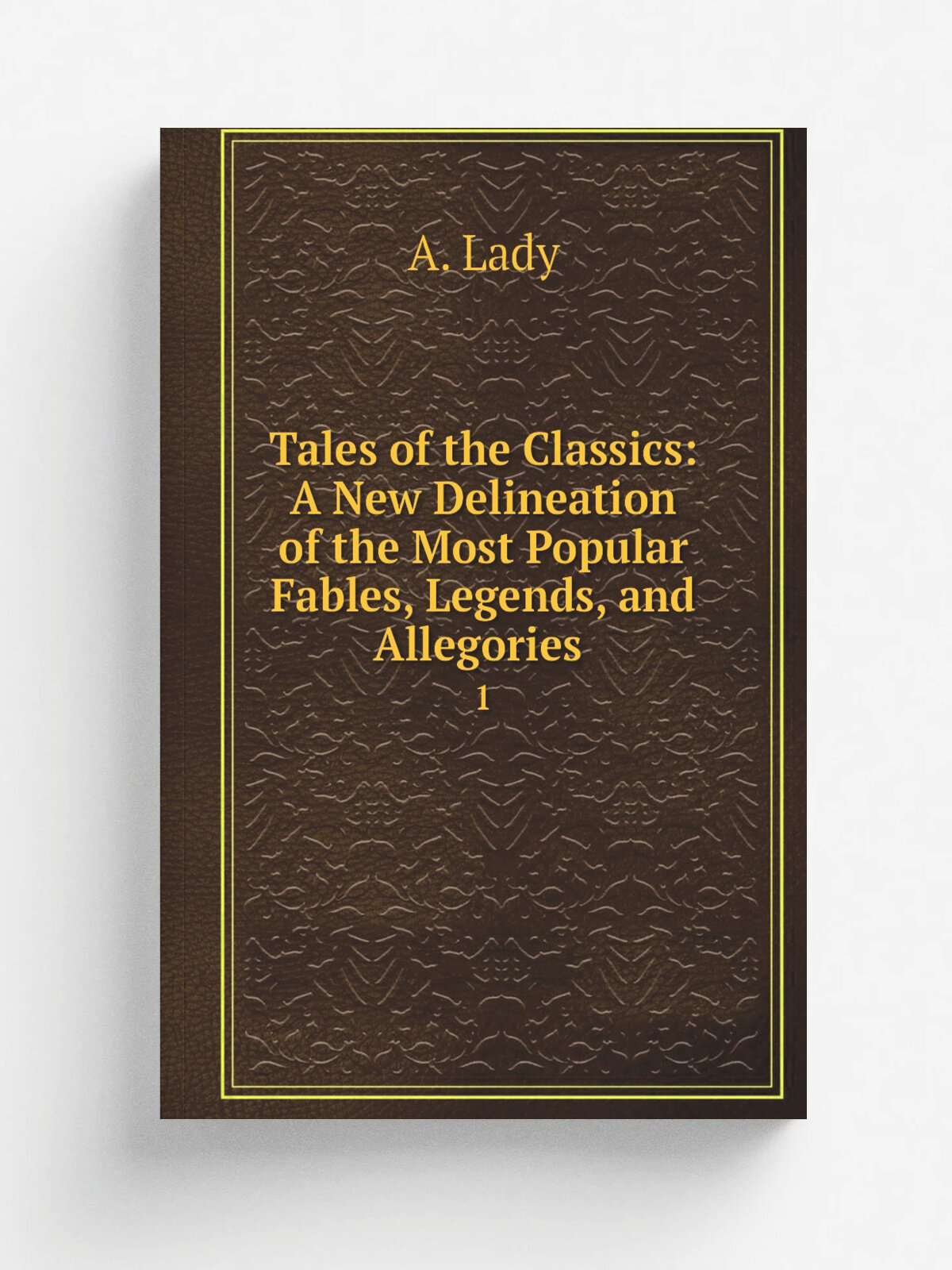 Tales of the Classics: A New Delineation of the Most Popular Fables, Legends, and Allegories . 1 | A. Lady | 1830 | H. Colburn and R . Bentley | Реп…