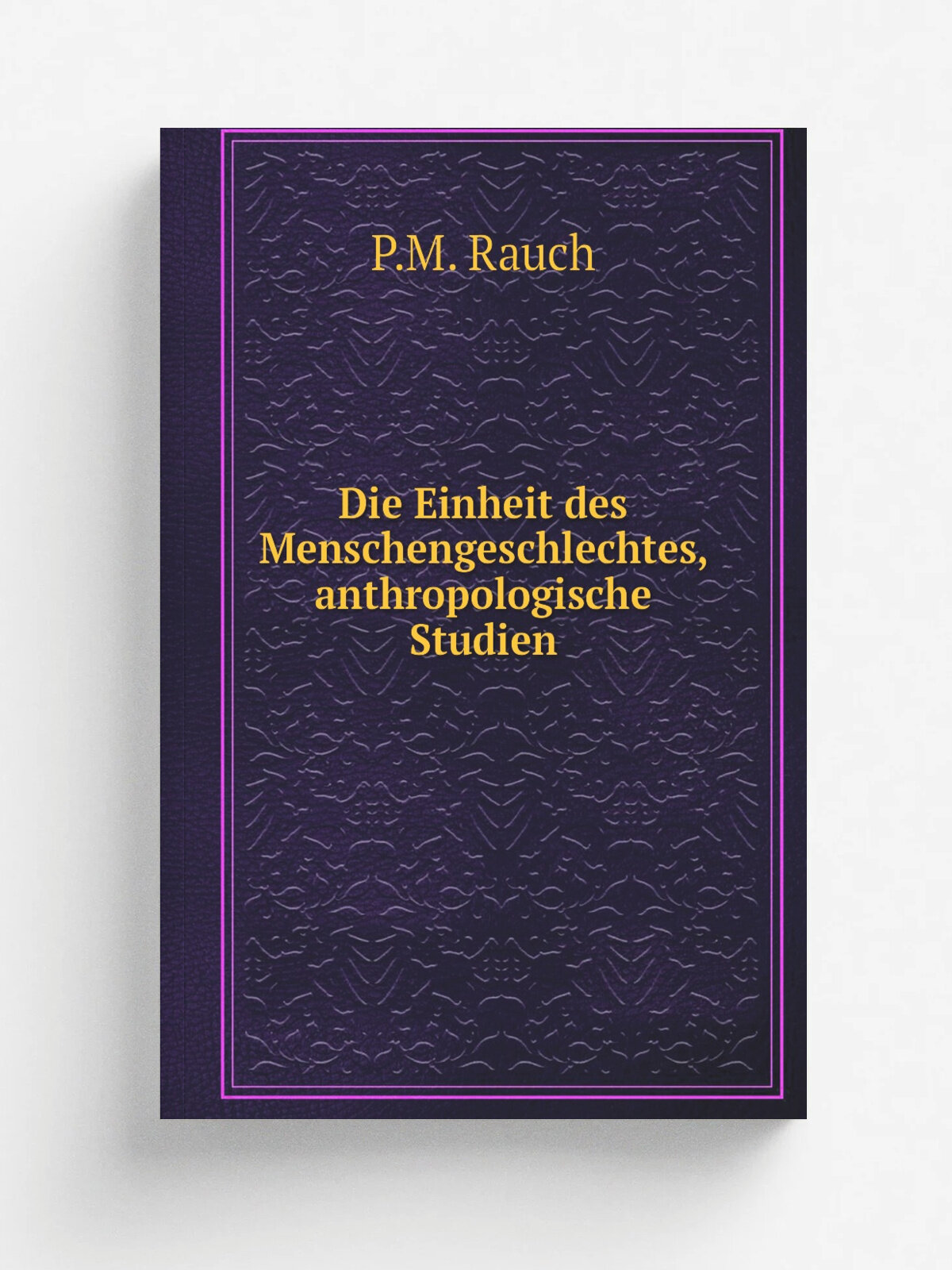 Die Einheit des Menschengeschlechtes, anthropologische Studien | P.M. Rauch | 1873 | Репринт