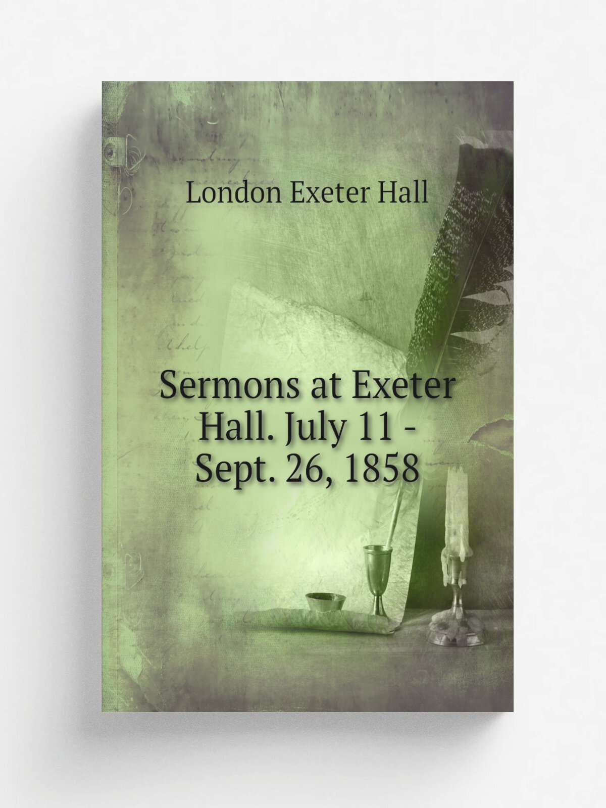 Sermons at Exeter Hall. July 11 - Sept. 26, 1858