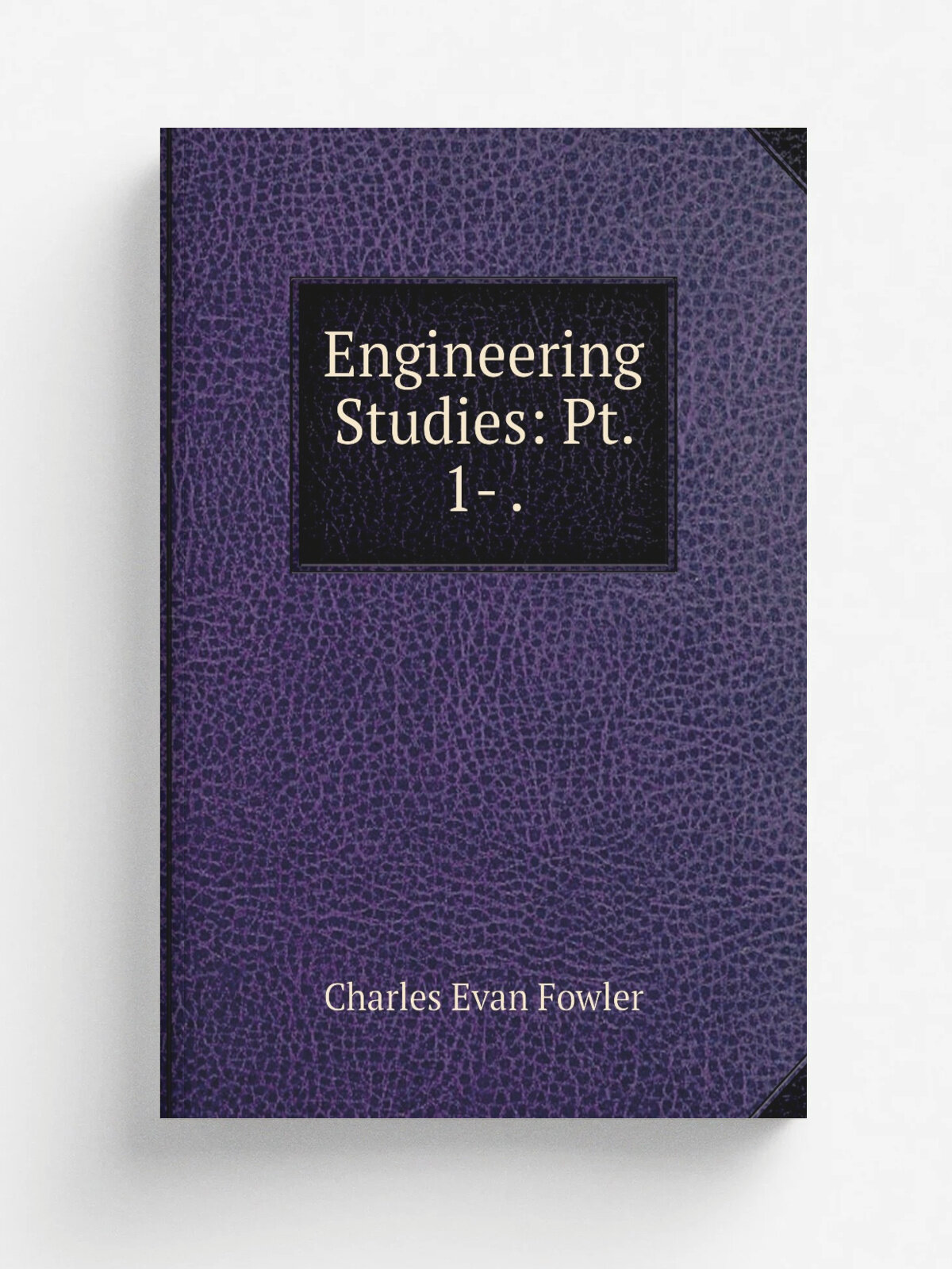 Engineering Studies: Pt. 1- . | Charles Evan Fowler | 1899 | The Engineering newspublishing co. | Репринт