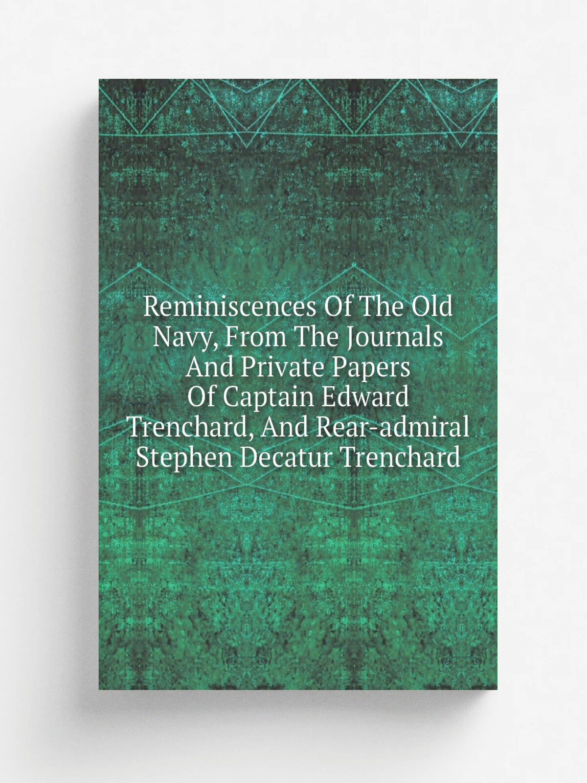 Reminiscences Of The Old Navy, From The Journals And Private Papers Of Captain Edward Trenchard, And Rear-admiral Stephen Decatur Trenchard | Не указ…