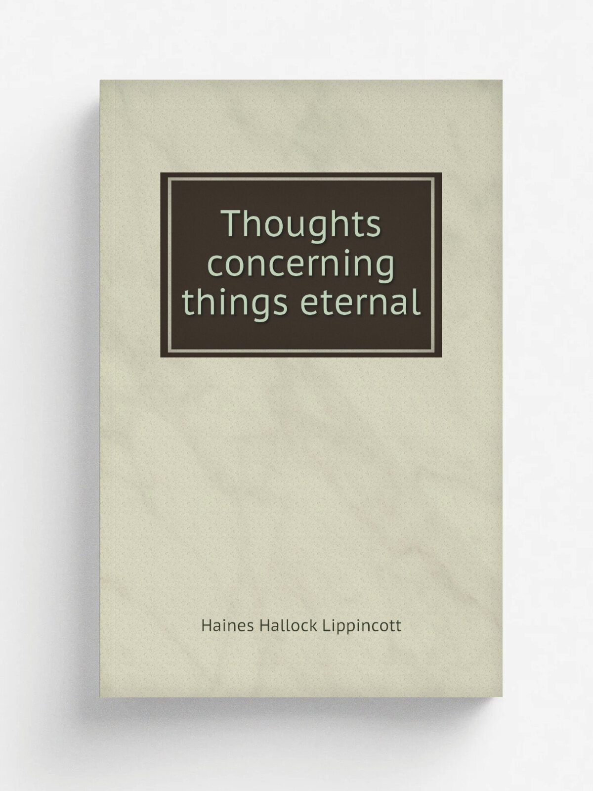 Thoughts concerning things eternal | Haines Hallock Lippincott | 1922 | Boston : The Roxburgh Publishing Company | Репринт