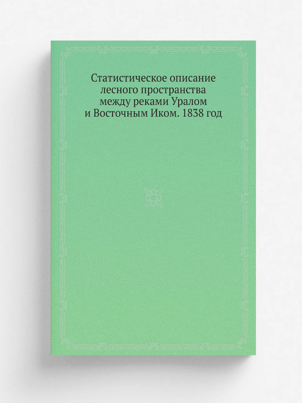 Статистическое описание лесного пространства между реками Уралом и Восточным Иком. 1838 год
