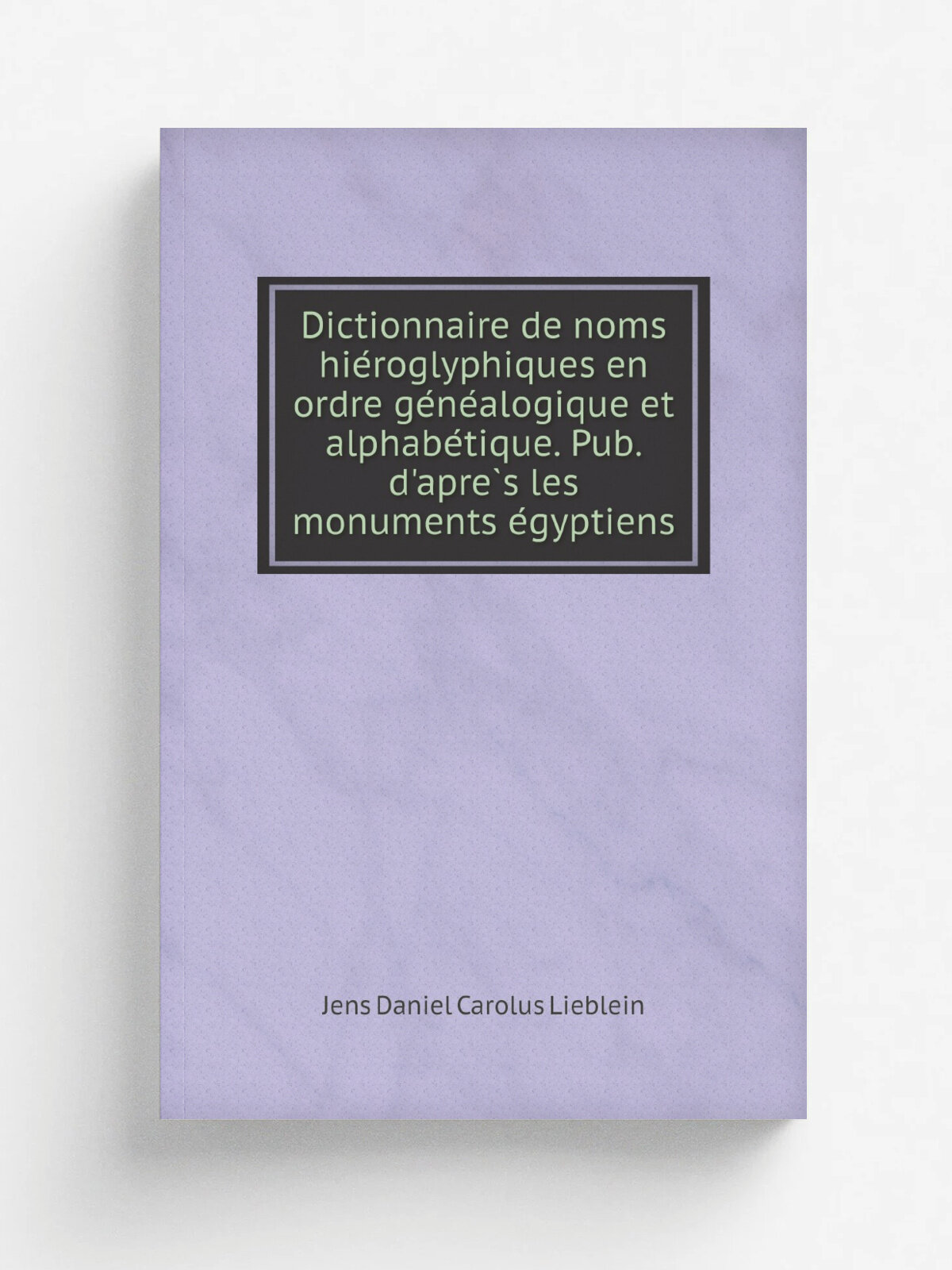 Dictionnaire de noms hie.roglyphiques en ordre ge.ne.alogique et alphabe.tique. Pub. d'apre. s les monuments e.gyptiens