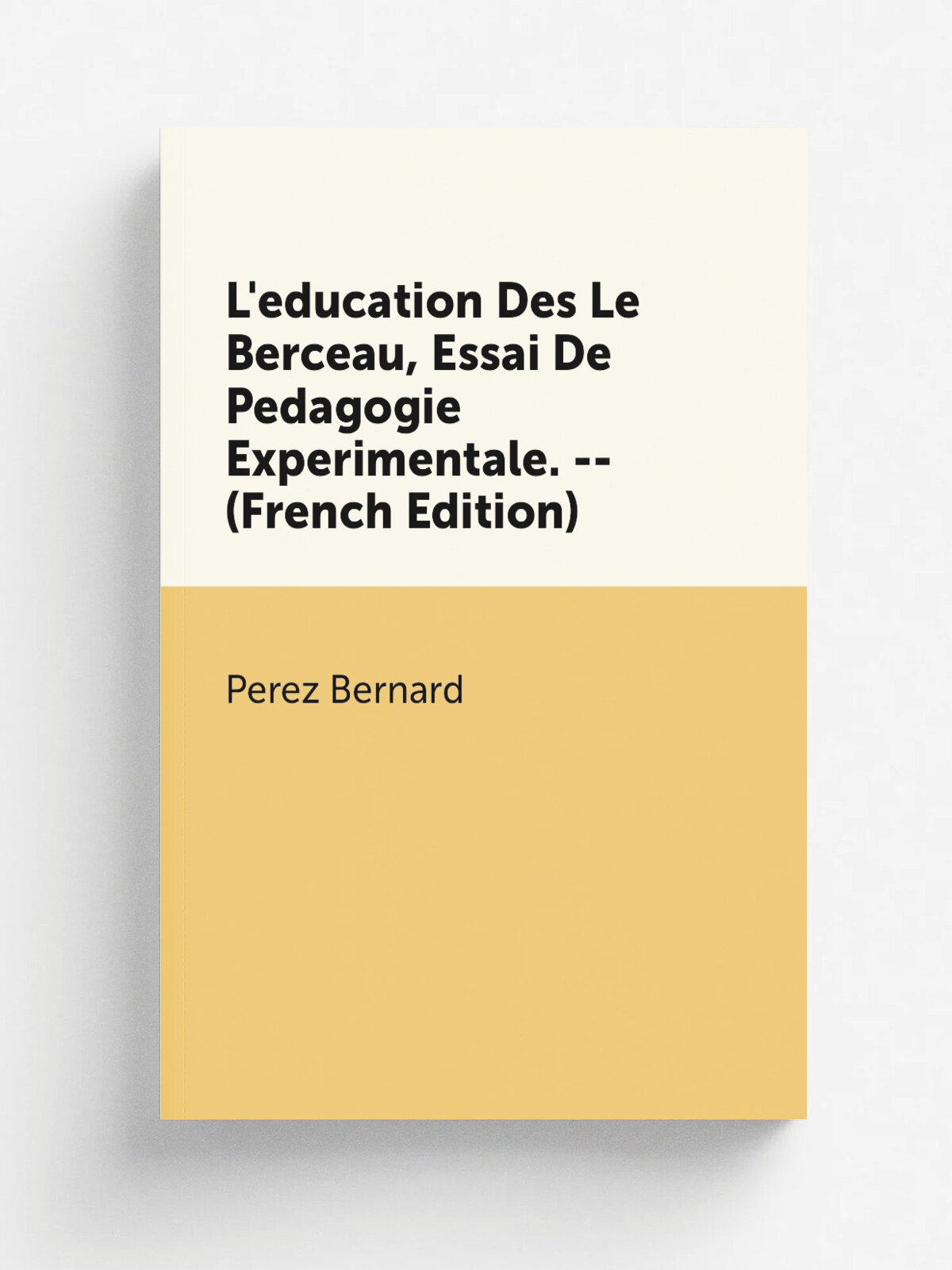 L'education Des Le Berceau, Essai De Pedagogie Experimentale. -- (French Edition) | Perez Bernard | Репринт