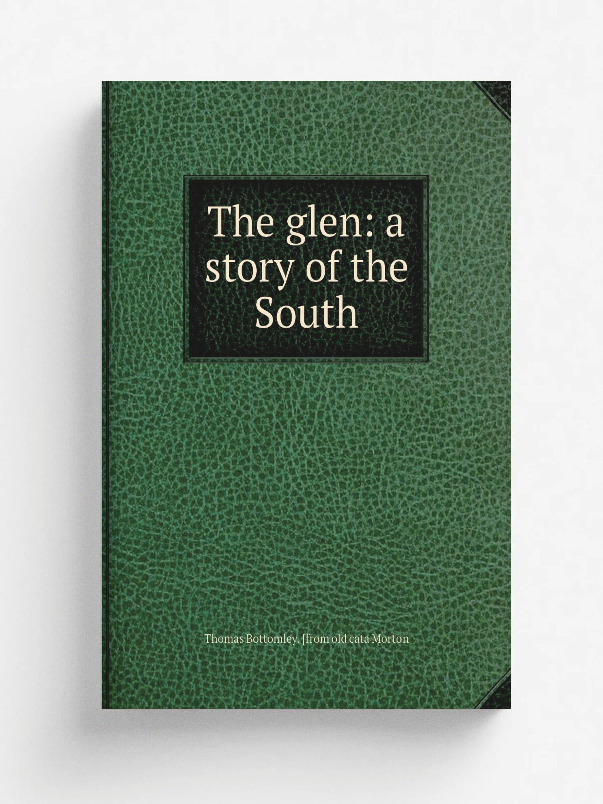 The glen: a story of the South | Thomas Bottomley. . from old cata Morton | Репринт