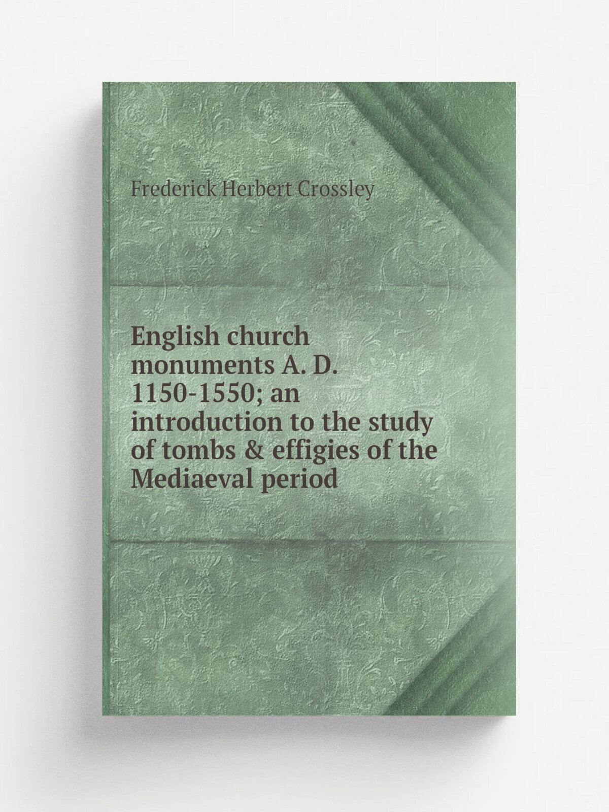 English church monuments A. D. 1150-1550; an introduction to the study of tombs & effigies of the Mediaeval period
