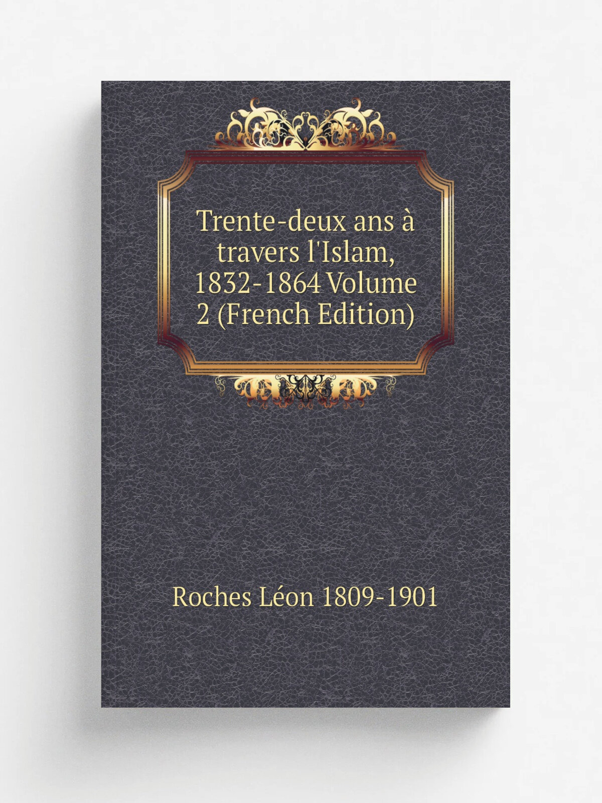 Trente-deux ans . travers l'Islam, 1832-1864 Volume 2 (French Edition) | Roches L.on 1809-1901 | Репринт