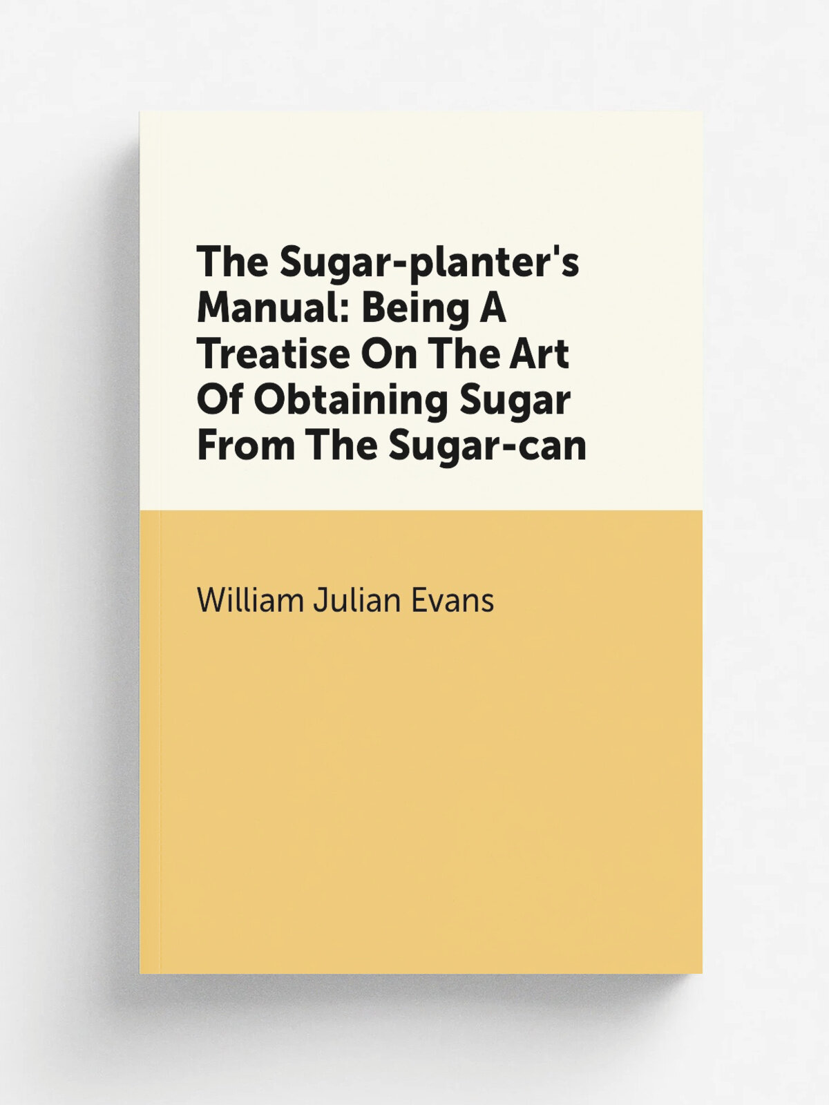 "The Sugar-planter's Manual: Being A Treatise On The Art Of Obtaining Sugar From The Sugar-can" | William Julian Evans | Репринт