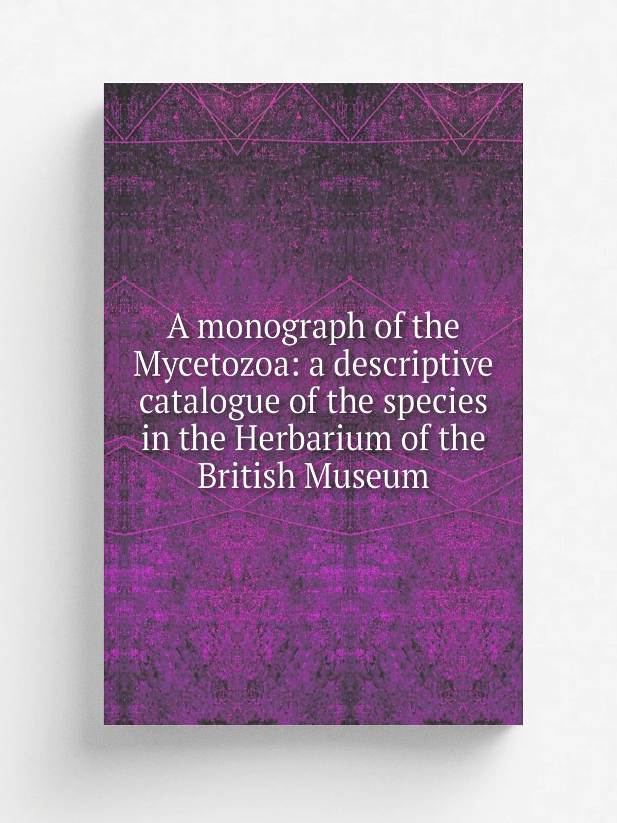 A monograph of the Mycetozoa: a descriptive catalogue of the species in the Herbarium of the British Museum | Репринт