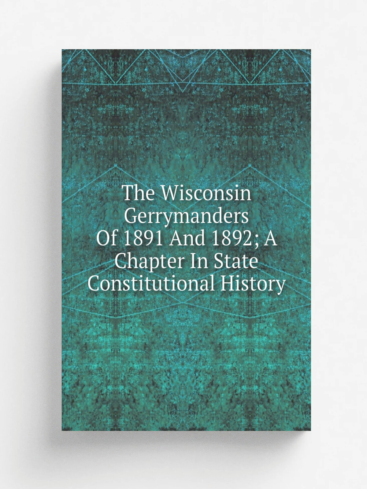 The Wisconsin Gerrymanders Of 1891 And 1892; A Chapter In State Constitutional History