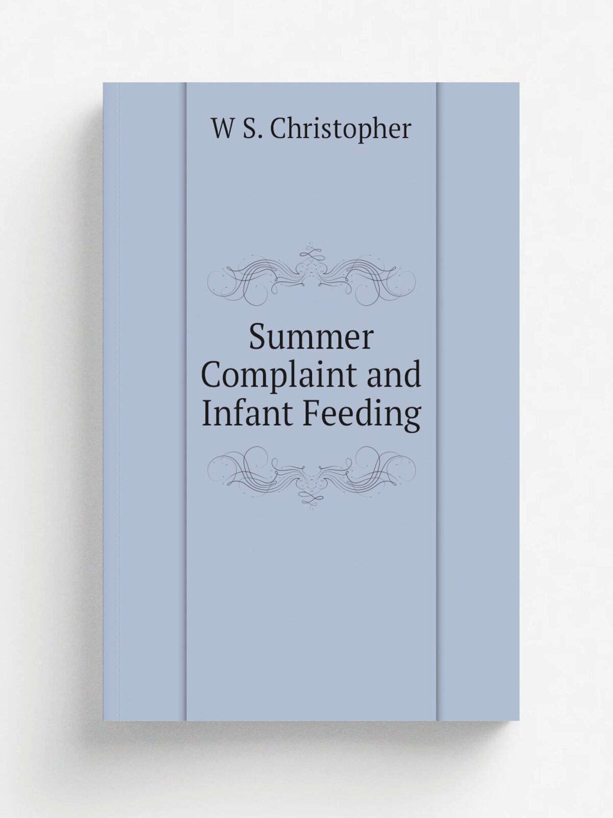 Summer Complaint and Infant Feeding | W S. Christopher | Репринт