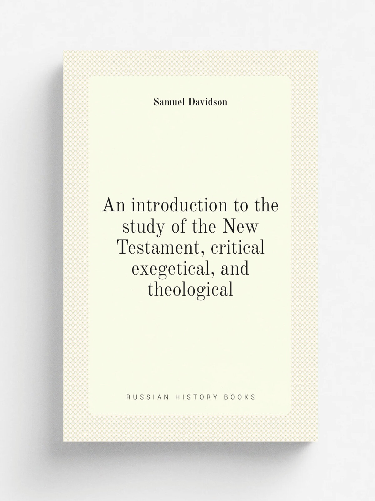 An introduction to the study of the New Testament, critical exegetical, and theological | Samuel Davidson | Репринт