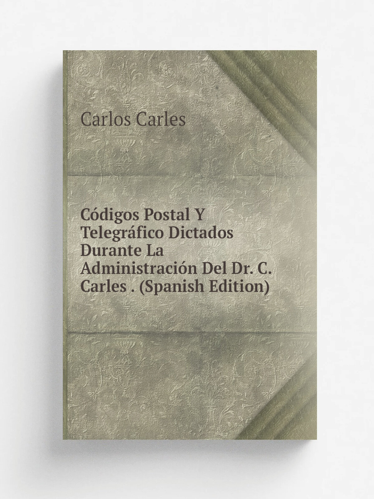 C.digos Postal Y Telegr.fico Dictados Durante La Administraci.n Del Dr. C. Carles . (Spanish Edition) | Carlos Carles | Репринт