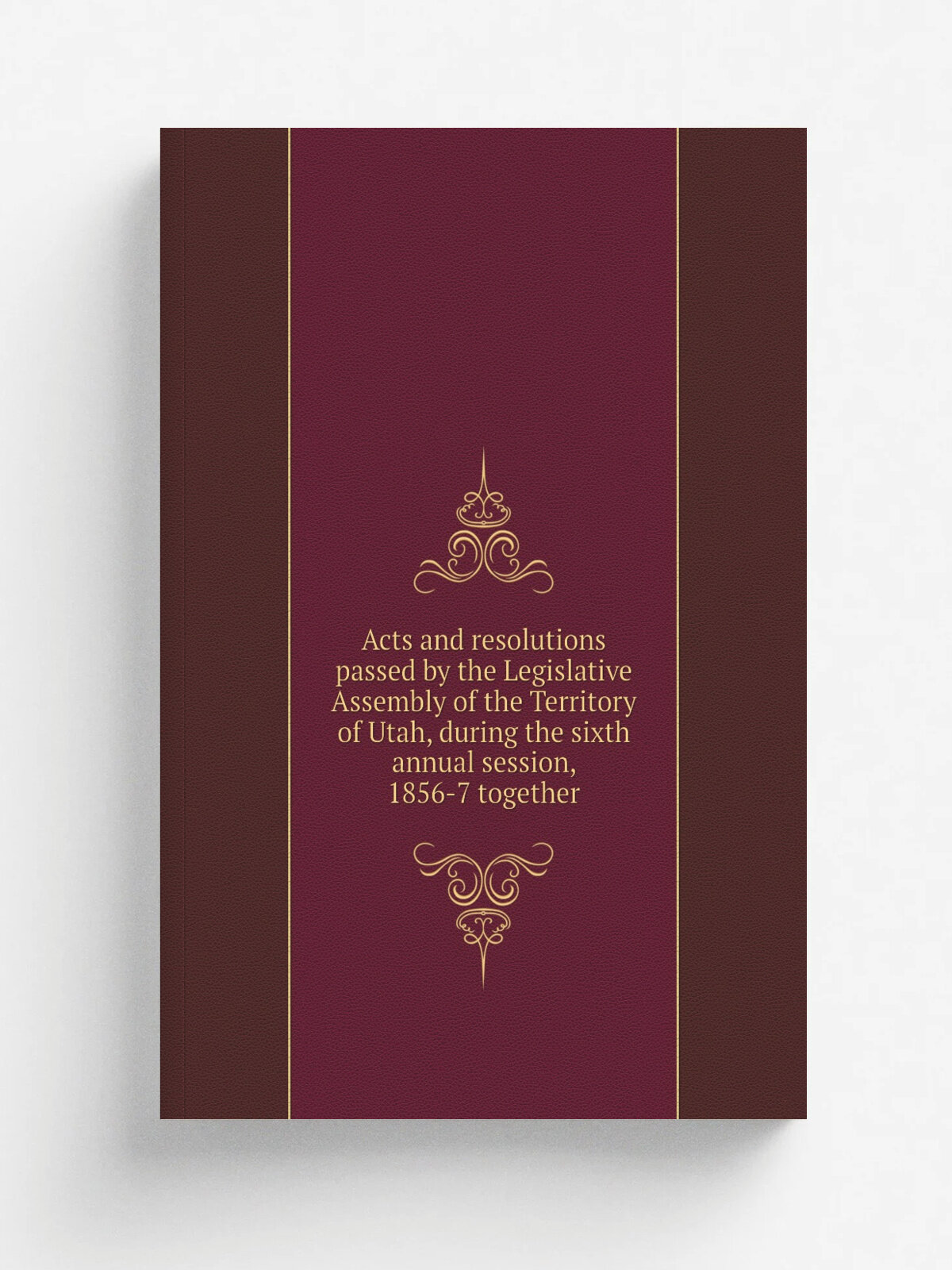 Acts and resolutions passed by the Legislative Assembly of the Territory of Utah, during the sixth annual session, 1856-7 together | 1857 | Great Sal…