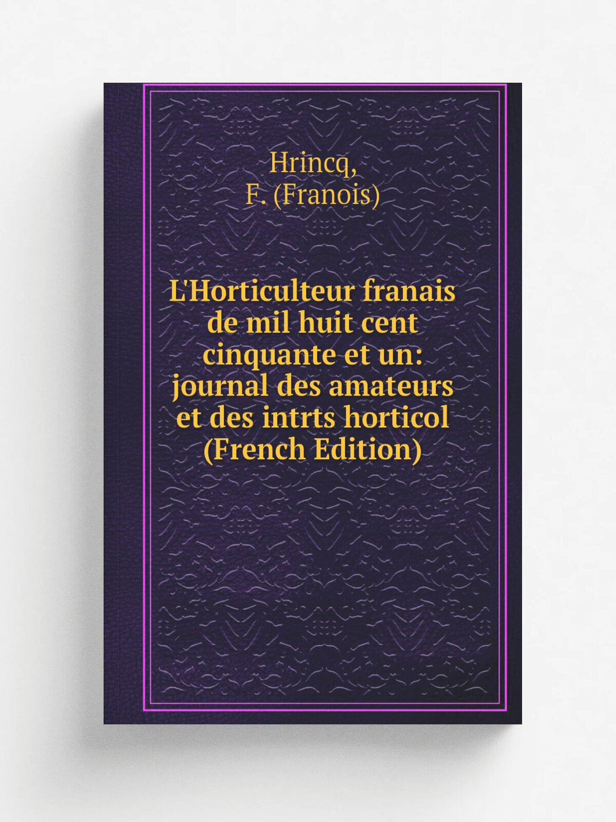 L'Horticulteur franais de mil huit cent cinquante et un: journal des amateurs et des intrts horticol (French Edition) | Hrincq, F. (Franois) | Репринт